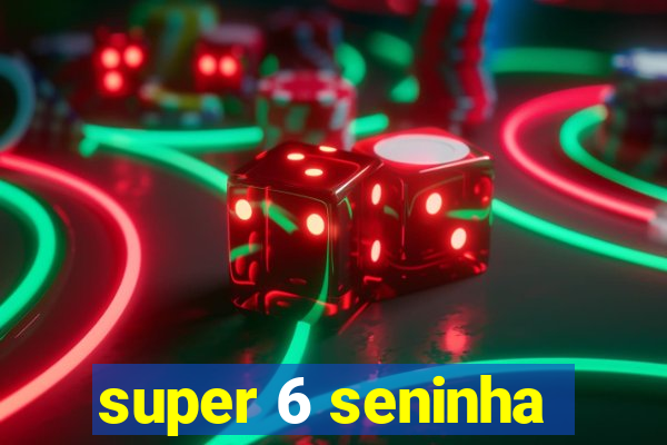 super 6 seninha